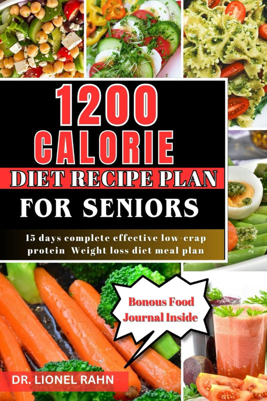 1200 CALORIE DIET RECIPE PLAN FOR SENIORS (Full-color): 15 days complete effect low-crap protein weight loss diet meal plan